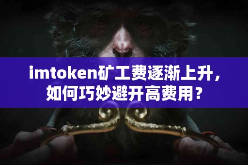 imtoken矿工费逐渐上升，如何巧妙避开高费用？