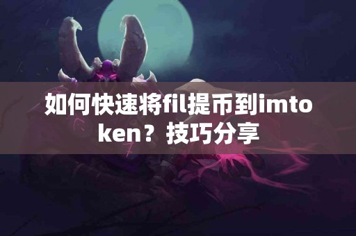 如何快速将fil提币到imtoken？技巧分享