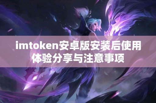 imtoken安卓版安装后使用体验分享与注意事项
