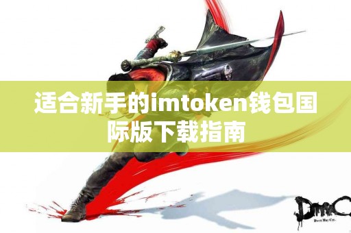 适合新手的imtoken钱包国际版下载指南