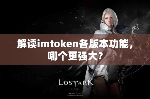 解读imtoken各版本功能，哪个更强大？