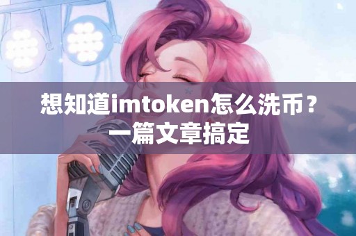 想知道imtoken怎么洗币？一篇文章搞定