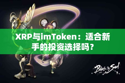 XRP与imToken：适合新手的投资选择吗？