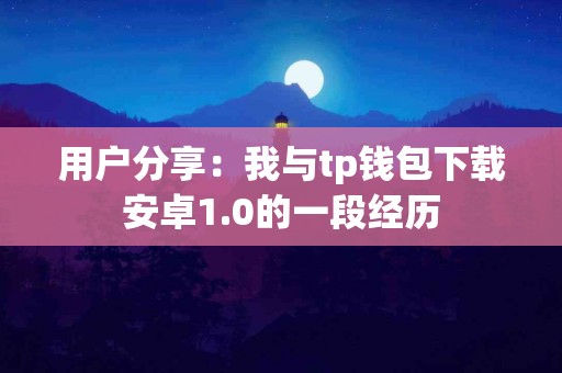 用户分享：我与tp钱包下载安卓1.0的一段经历
