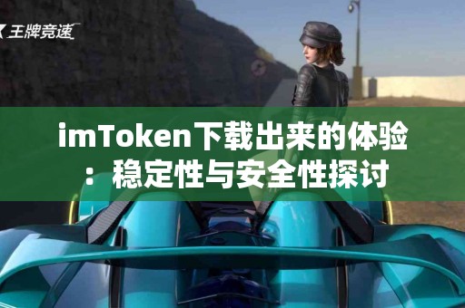 imToken下载出来的体验：稳定性与安全性探讨