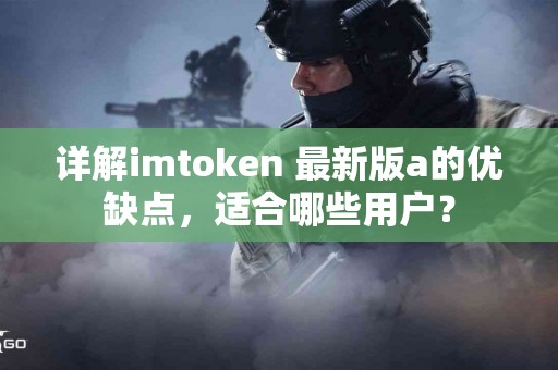 详解imtoken 最新版a的优缺点，适合哪些用户？