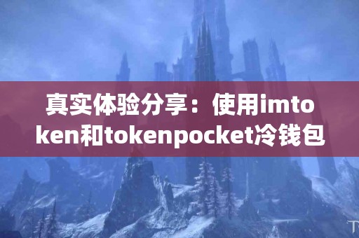 真实体验分享：使用imtoken和tokenpocket冷钱包的感受