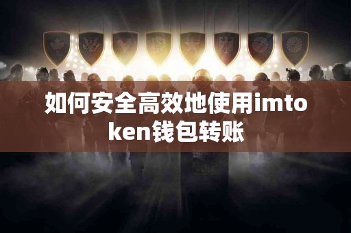 如何安全高效地使用imtoken钱包转账