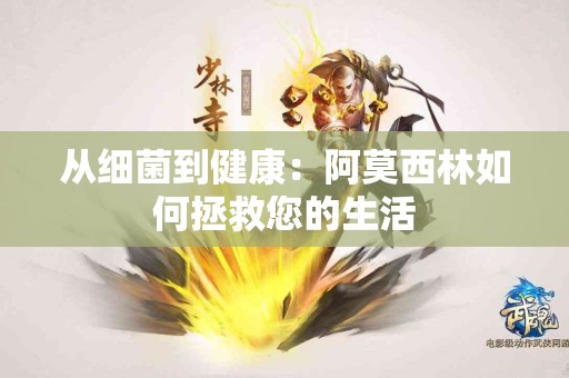 从细菌到健康：阿莫西林如何拯救您的生活