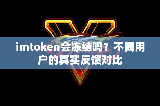imtoken会冻结吗？不同用户的真实反馈对比