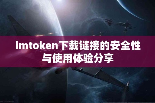 imtoken下载链接的安全性与使用体验分享