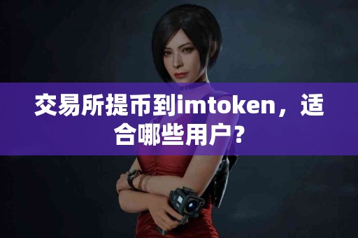 交易所提币到imtoken，适合哪些用户？