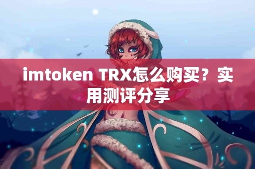 imtoken TRX怎么购买？实用测评分享