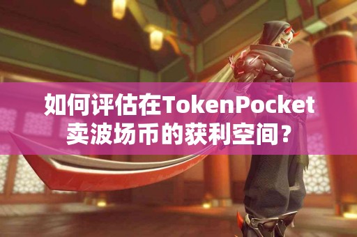 如何评估在TokenPocket卖波场币的获利空间？