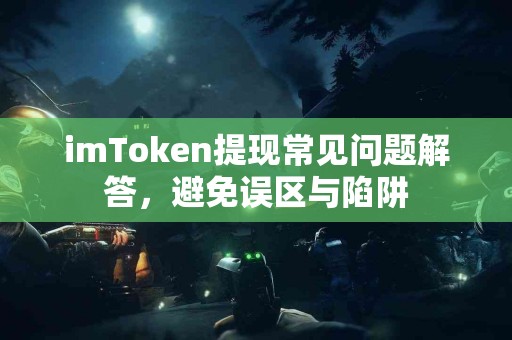 imToken提现常见问题解答，避免误区与陷阱