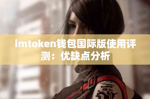 imtoken钱包国际版使用评测：优缺点分析