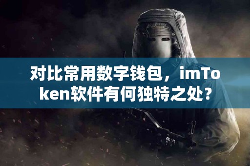 对比常用数字钱包，imToken软件有何独特之处？