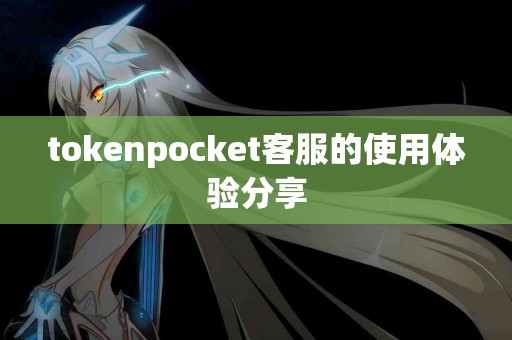 tokenpocket客服的使用体验分享