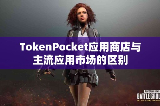 TokenPocket应用商店与主流应用市场的区别