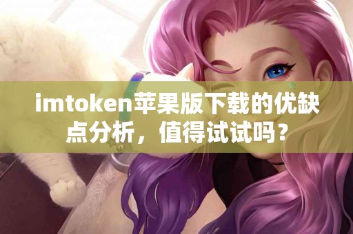 imtoken苹果版下载的优缺点分析，值得试试吗？