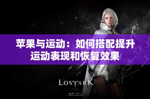 苹果与运动：如何搭配提升运动表现和恢复效果