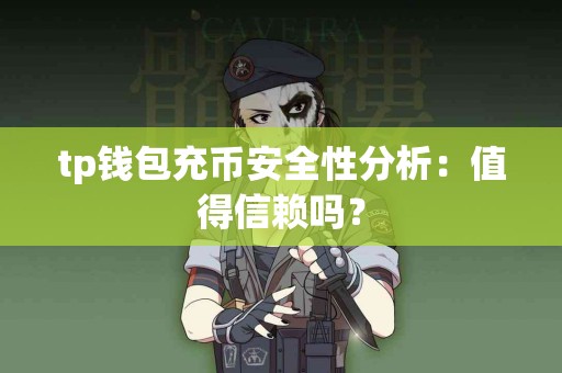 tp钱包充币安全性分析：值得信赖吗？