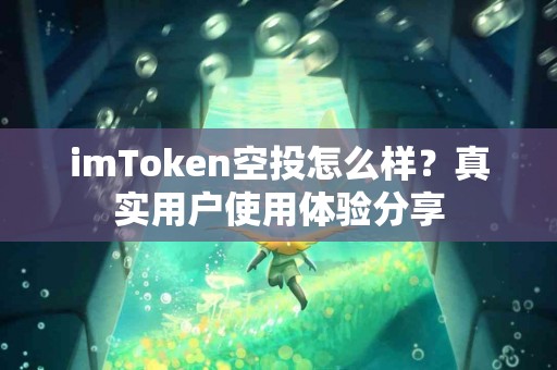 imToken空投怎么样？真实用户使用体验分享
