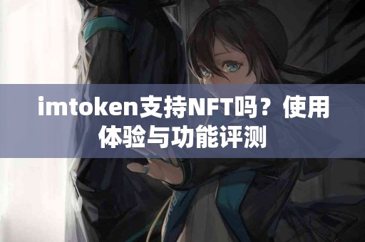 imtoken支持NFT吗？使用体验与功能评测