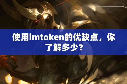 使用imtoken的优缺点，你了解多少？