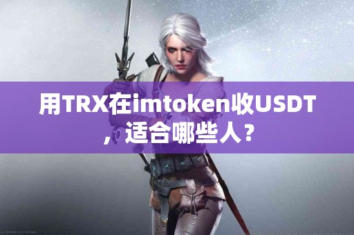 用TRX在imtoken收USDT，适合哪些人？