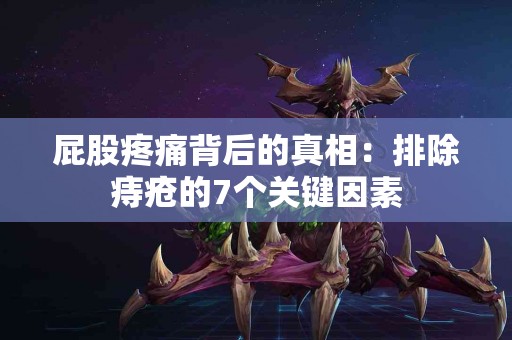 屁股疼痛背后的真相：排除痔疮的7个关键因素