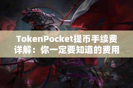 TokenPocket提币手续费详解：你一定要知道的费用信息