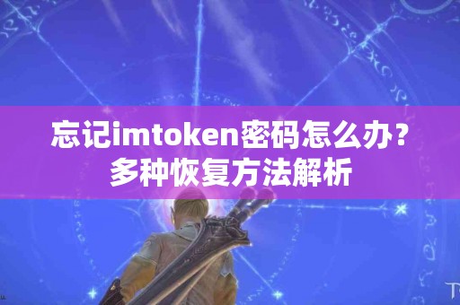 忘记imtoken密码怎么办？多种恢复方法解析