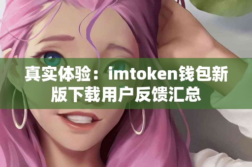 真实体验：imtoken钱包新版下载用户反馈汇总