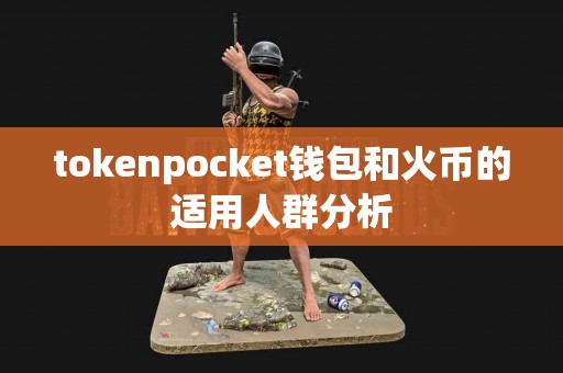 tokenpocket钱包和火币的适用人群分析