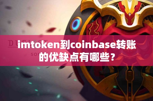 imtoken到coinbase转账的优缺点有哪些？