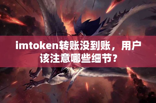 imtoken转账没到账，用户该注意哪些细节？