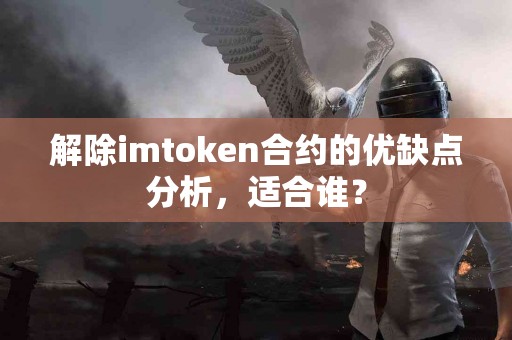 解除imtoken合约的优缺点分析，适合谁？