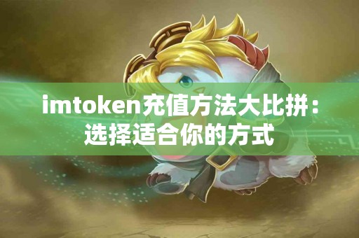 imtoken充值方法大比拼：选择适合你的方式