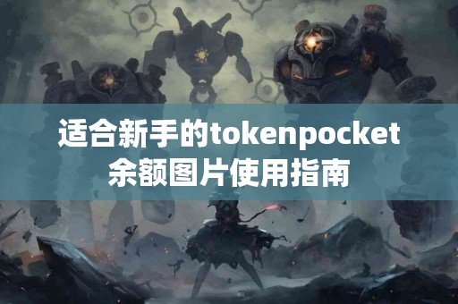 适合新手的tokenpocket余额图片使用指南