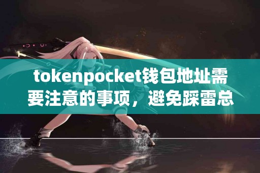 tokenpocket钱包地址需要注意的事项，避免踩雷总结