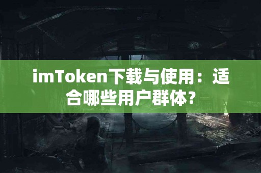 imToken下载与使用：适合哪些用户群体？