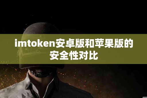imtoken安卓版和苹果版的安全性对比