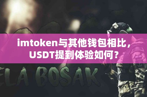 imtoken与其他钱包相比，USDT提到体验如何？