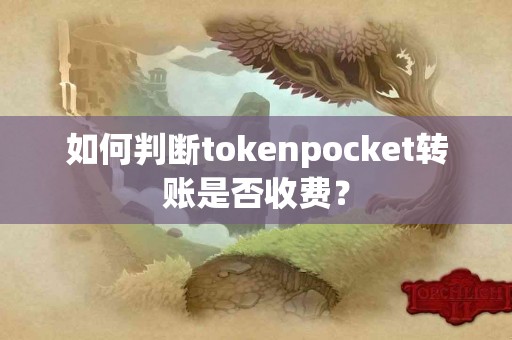 如何判断tokenpocket转账是否收费？
