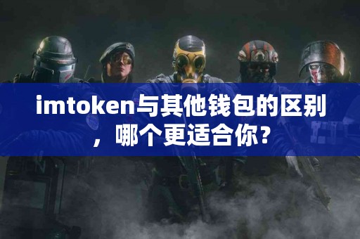 imtoken与其他钱包的区别，哪个更适合你？