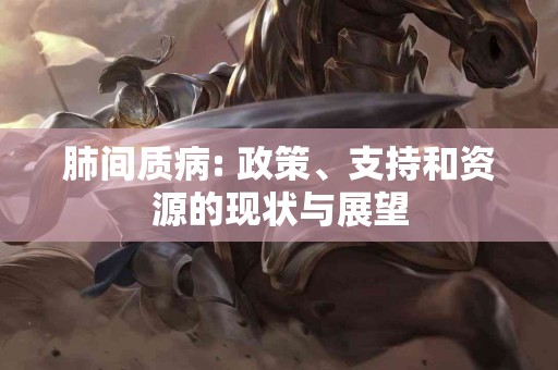 肺间质病: 政策、支持和资源的现状与展望