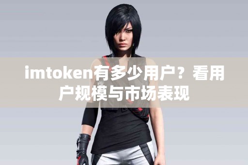 imtoken有多少用户？看用户规模与市场表现