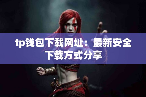 tp钱包下载网址：最新安全下载方式分享