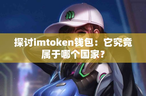 探讨imtoken钱包：它究竟属于哪个国家？